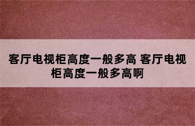 客厅电视柜高度一般多高 客厅电视柜高度一般多高啊